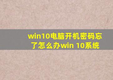 win10电脑开机密码忘了怎么办win 10系统